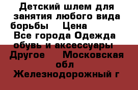  Детский шлем для занятия любого вида борьбы. › Цена ­ 2 000 - Все города Одежда, обувь и аксессуары » Другое   . Московская обл.,Железнодорожный г.